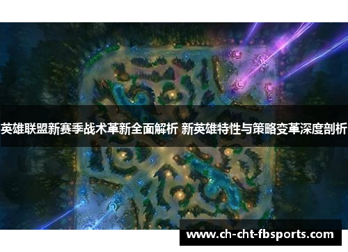 英雄联盟新赛季战术革新全面解析 新英雄特性与策略变革深度剖析