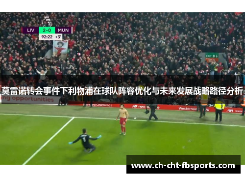 莫雷诺转会事件下利物浦在球队阵容优化与未来发展战略路径分析