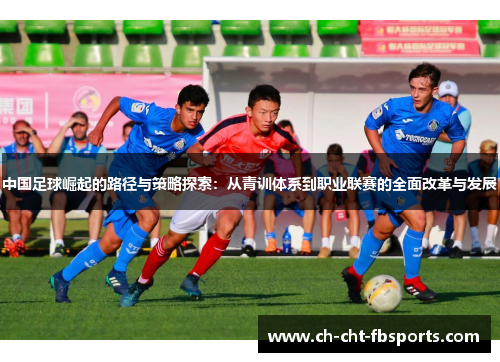 中国足球崛起的路径与策略探索：从青训体系到职业联赛的全面改革与发展