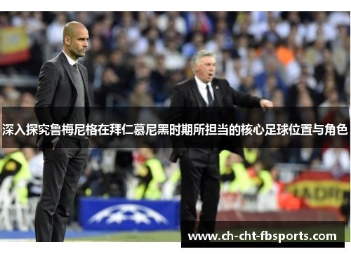 深入探究鲁梅尼格在拜仁慕尼黑时期所担当的核心足球位置与角色