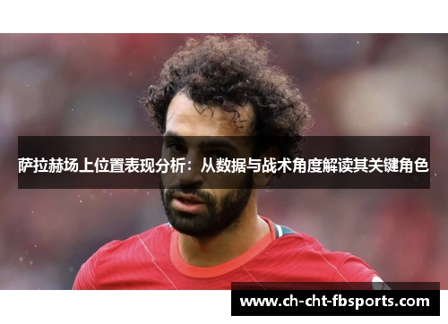 萨拉赫场上位置表现分析：从数据与战术角度解读其关键角色