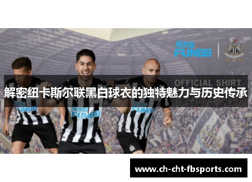 解密纽卡斯尔联黑白球衣的独特魅力与历史传承