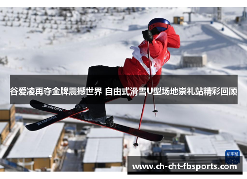 谷爱凌再夺金牌震撼世界 自由式滑雪U型场地崇礼站精彩回顾