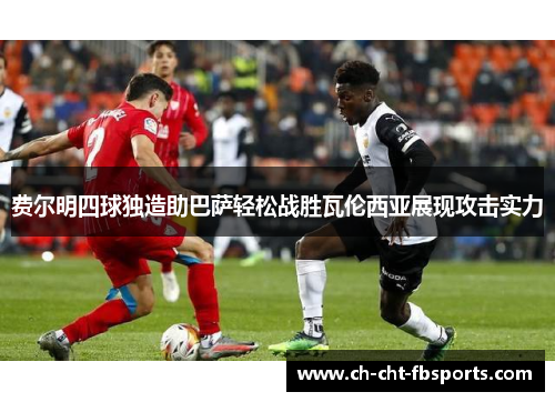 费尔明四球独造助巴萨轻松战胜瓦伦西亚展现攻击实力