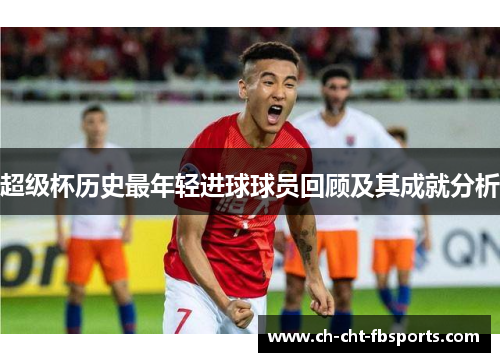 超级杯历史最年轻进球球员回顾及其成就分析