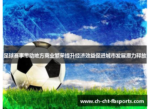 足球赛事带动地方商业繁荣提升经济效益促进城市发展潜力释放