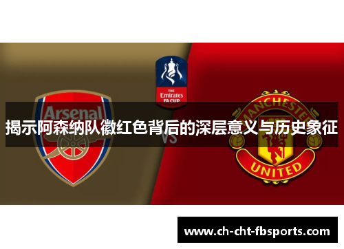 揭示阿森纳队徽红色背后的深层意义与历史象征