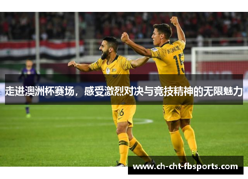 走进澳洲杯赛场，感受激烈对决与竞技精神的无限魅力