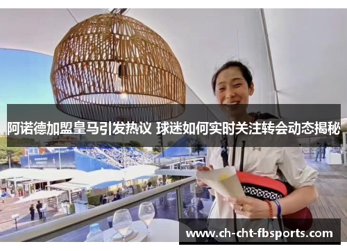 阿诺德加盟皇马引发热议 球迷如何实时关注转会动态揭秘