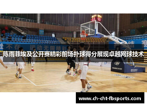 陈雨菲埃及公开赛精彩前场扑球得分展现卓越网球技术